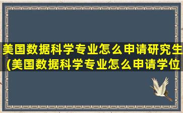 美国数据科学专业怎么申请研究生(美国数据科学专业怎么申请学位)