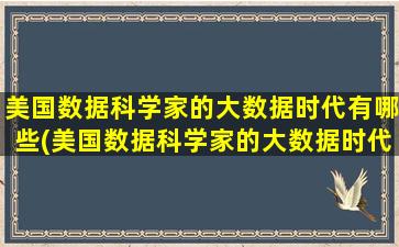 美国数据科学家的大数据时代有哪些(美国数据科学家的大数据时代是谁)