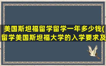 美国斯坦福留学留学一年多少钱(留学美国斯坦福大学的入学要求及费用)