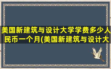 美国新建筑与设计大学学费多少人民币一个月(美国新建筑与设计大学学费多少人民币一年)