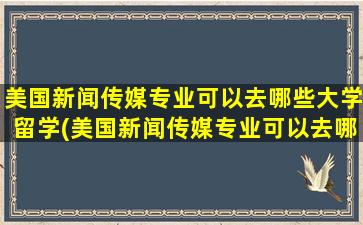 美国新闻传媒专业可以去哪些大学留学(美国新闻传媒专业可以去哪些大学研究生)