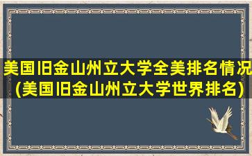 美国旧金山州立大学全美排名情况(美国旧金山州立大学世界排名)