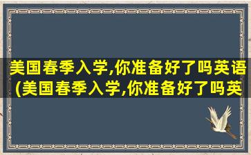 美国春季入学,你准备好了吗英语(美国春季入学,你准备好了吗英文翻译)