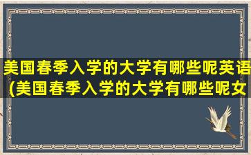 美国春季入学的大学有哪些呢英语(美国春季入学的大学有哪些呢女生)