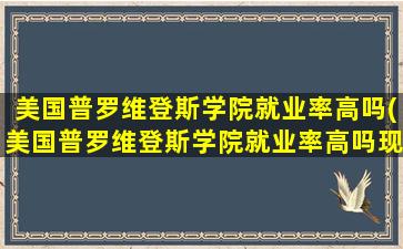 美国普罗维登斯学院就业率高吗(美国普罗维登斯学院就业率高吗现在)