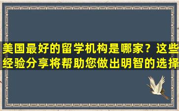 美国最好的留学机构是哪家？这些经验分享将帮助您做出明智的选择！