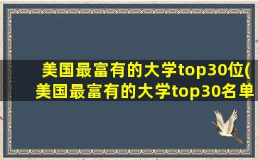 美国最富有的大学top30位(美国最富有的大学top30名单)