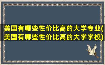 美国有哪些性价比高的大学专业(美国有哪些性价比高的大学学校)