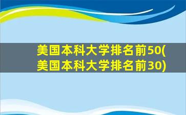 美国本科大学排名前50(美国本科大学排名前30)