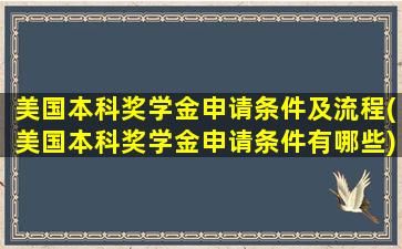 美国本科奖学金申请条件及流程(美国本科奖学金申请条件有哪些)