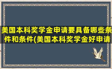 美国本科奖学金申请要具备哪些条件和条件(美国本科奖学金好申请吗)