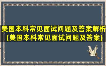 美国本科常见面试问题及答案解析(美国本科常见面试问题及答案)