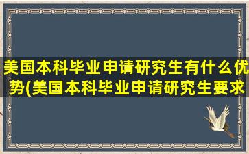 美国本科毕业申请研究生有什么优势(美国本科毕业申请研究生要求)