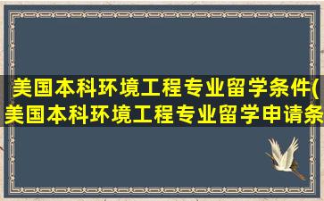 美国本科环境工程专业留学条件(美国本科环境工程专业留学申请条件)