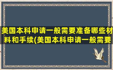 美国本科申请一般需要准备哪些材料和手续(美国本科申请一般需要准备哪些材料和材料)