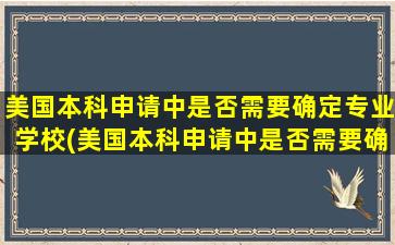 美国本科申请中是否需要确定专业学校(美国本科申请中是否需要确定专业学位)