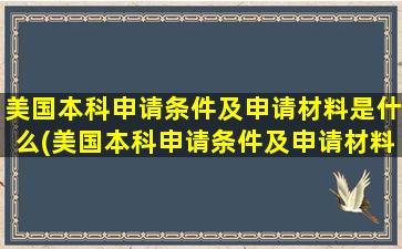 美国本科申请条件及申请材料是什么(美国本科申请条件及申请材料要求)