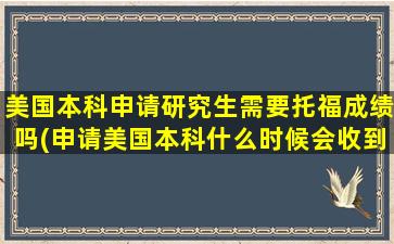 美国本科申请研究生需要托福成绩吗(申请美国本科什么时候会收到录取)