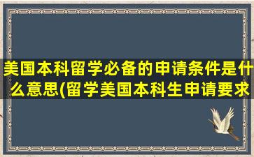 美国本科留学必备的申请条件是什么意思(留学美国本科生申请要求)