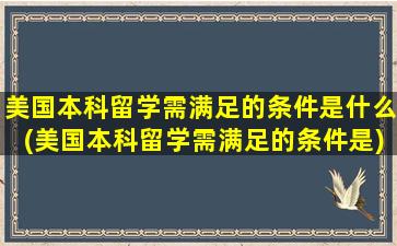 美国本科留学需满足的条件是什么(美国本科留学需满足的条件是)