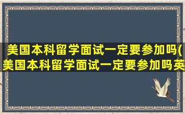 美国本科留学面试一定要参加吗(美国本科留学面试一定要参加吗英语)