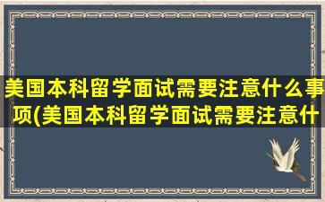 美国本科留学面试需要注意什么事项(美国本科留学面试需要注意什么)