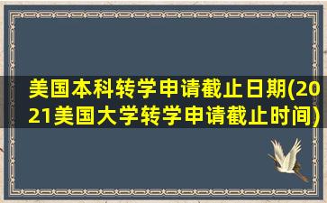 美国本科转学申请截止日期(2021美国大学转学申请截止时间)