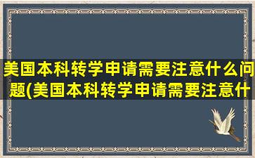 美国本科转学申请需要注意什么问题(美国本科转学申请需要注意什么)