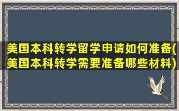 美国本科转学留学申请如何准备(美国本科转学需要准备哪些材料)