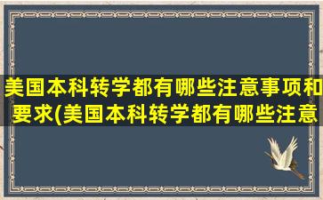 美国本科转学都有哪些注意事项和要求(美国本科转学都有哪些注意事项和流程)