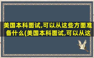 美国本科面试,可以从这些方面准备什么(美国本科面试,可以从这些方面准备英语吗)