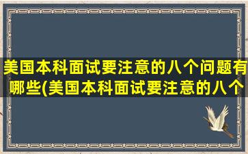 美国本科面试要注意的八个问题有哪些(美国本科面试要注意的八个问题及答案)