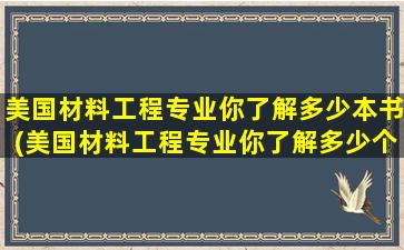 美国材料工程专业你了解多少本书(美国材料工程专业你了解多少个专业)