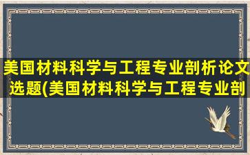 美国材料科学与工程专业剖析论文选题(美国材料科学与工程专业剖析论文题目)