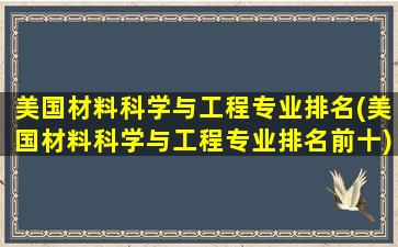 美国材料科学与工程专业排名(美国材料科学与工程专业排名前十)