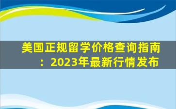 美国正规留学价格查询指南：2023年最新行情发布