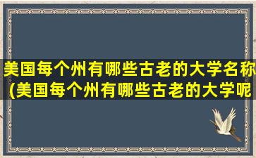 美国每个州有哪些古老的大学名称(美国每个州有哪些古老的大学呢)