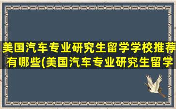 美国汽车专业研究生留学学校推荐有哪些(美国汽车专业研究生留学学校推荐名单)