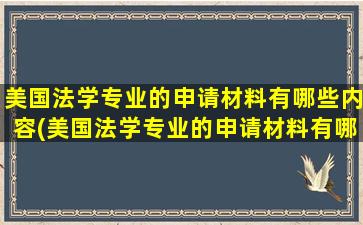 美国法学专业的申请材料有哪些内容(美国法学专业的申请材料有哪些呢)