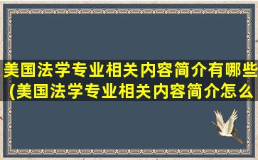 美国法学专业相关内容简介有哪些(美国法学专业相关内容简介怎么写)