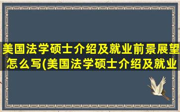 美国法学硕士介绍及就业前景展望怎么写(美国法学硕士介绍及就业前景展望)