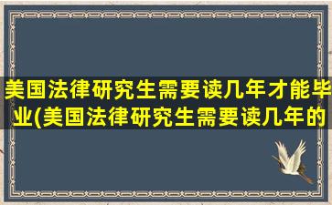 美国法律研究生需要读几年才能毕业(美国法律研究生需要读几年的)