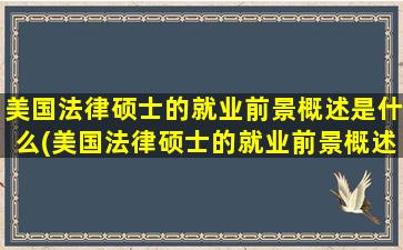 美国法律硕士的就业前景概述是什么(美国法律硕士的就业前景概述)