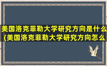 美国洛克菲勒大学研究方向是什么(美国洛克菲勒大学研究方向怎么样)