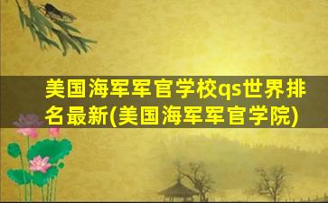 美国海军军官学校qs世界排名最新(美国海军军官学院)