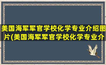 美国海军军官学校化学专业介绍图片(美国海军军官学校化学专业介绍表)