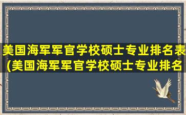 美国海军军官学校硕士专业排名表(美国海军军官学校硕士专业排名)