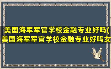 美国海军军官学校金融专业好吗(美国海军军官学校金融专业好吗女生)