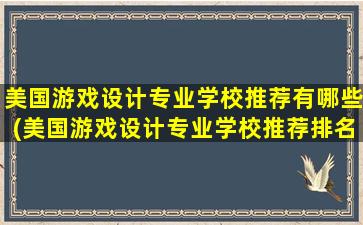 美国游戏设计专业学校推荐有哪些(美国游戏设计专业学校推荐排名)