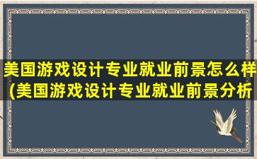 美国游戏设计专业就业前景怎么样(美国游戏设计专业就业前景分析)